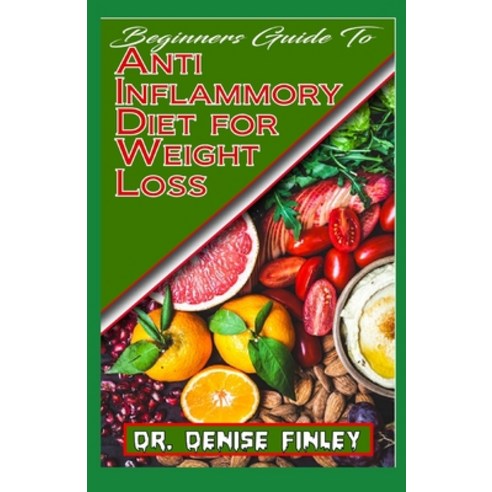 Beginners Guide To Anti Inflammatory Diet for Weight Loss: A Comprehensive list of quick and easy to... Paperback, Independently Published