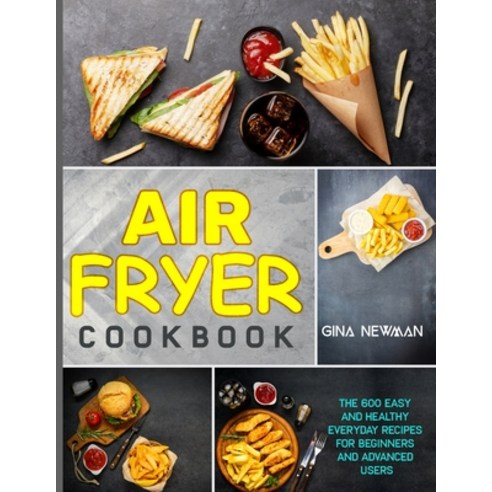 Air Fryer Cookbook: The 600 Easy and Healthy Everyday Recipes for Beginners and Advanced Users Paperback, Gina Newman