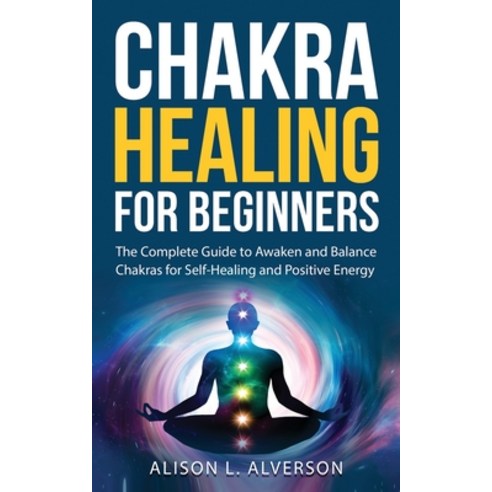 Chakra Healing For Beginners: The Complete Guide to Awaken and Balance Chakras for Self Healing and ... Paperback, Independently Published, English, 9798572024517