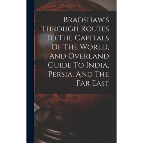 (영문도서) Bradshaw''s Through Routes To The Capitals Of The World And Overland Guide To India Persia ... Hardcover, Legare Street Press, English, 9781015396357