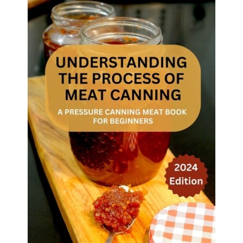 (영문도서) A Complete Guide to Meat Canning And Preserving For Beginners: A Pressure Canning Meat Book F... Paperback, Independently Published, English, 9798873266180