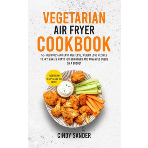 Vegetarian Air Fryer Cookbook: 50+ Delicious and Easy Meatless Weight Loss Recipes to Fry Bake & R... Hardcover, Cindy Sander, English, 9781802518184