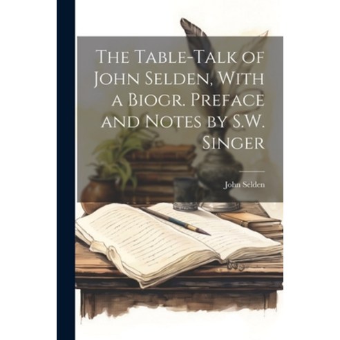 (영문도서) The Table-Talk of John Selden With a Biogr. Preface and Notes by S.W. Singer Paperback, Legare Street Press, English, 9781022497870