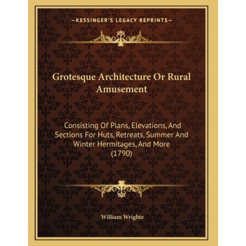 Grotesque Architecture Or Rural Amusement: Consisting Of Plans Elevations And Sections For Huts R... Paperback, Kessinger Publishing, English, 9781164662174
