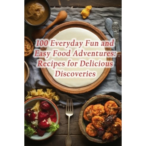 (영문도서) 100 Everyday Fun and Easy Food Adventures: Recipes for Delicious Discoveries Paperback, Independently Published, English, 9798857358399