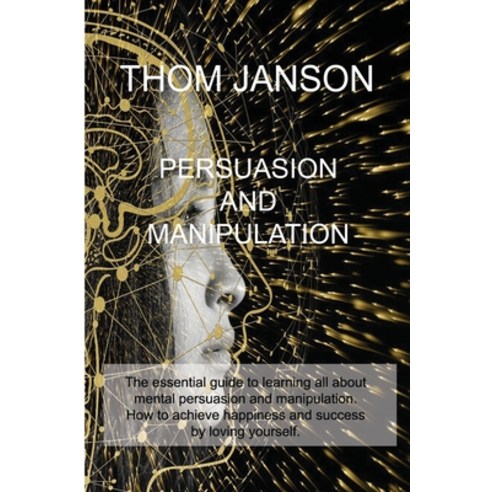 Persuasion and Manipulation: The essential guide to learning all about mental persuasion and manipul... Paperback, Thom Janson, English, 9781914516283