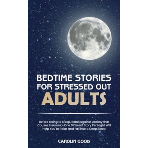 Bedtime Stories for Stressed Out Adults: Before Going to Sleep Rebel against Anxiety that Causes In... Paperback, Carolin Good, English, 9781801565486
