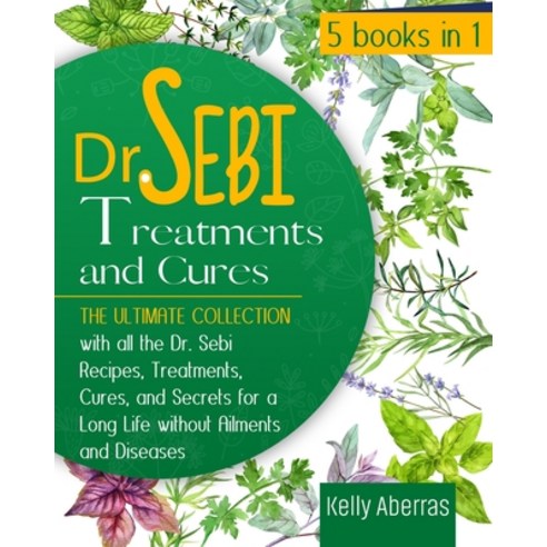 (영문도서) Dr. Sebi Treatments and Cures: 5 Books in 1: The Ultimate Collection with all the Dr. Sebi Re... Paperback, Kelly Aberras, English, 9781801744546
