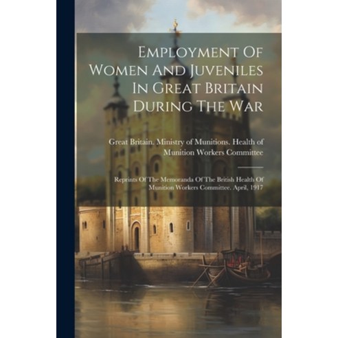 (영문도서) Employment Of Women And Juveniles In Great Britain During The War: Reprints Of The Memoranda ... Paperback, Legare Street Press, English, 9781022644007