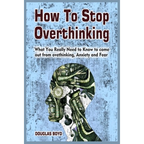 (영문도서) How To Stop Overthinking: What You Really Need to Know to come out from overthinking Anxiety... Paperback, Douglas Boyd, English, 9781801780155