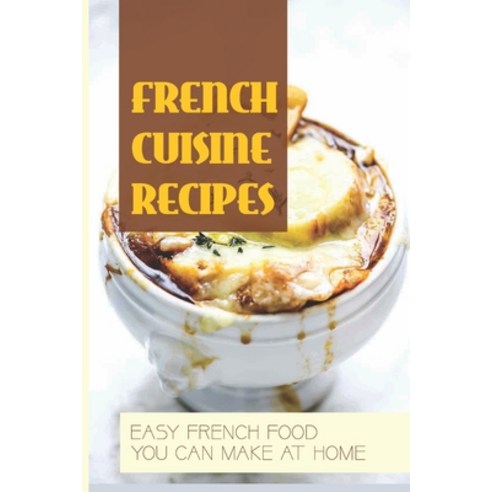(영문도서) French Cuisine Recipes: Easy French Food You Can Make At Home: How To Prepare French Dishes F... Paperback, Independently Published, English, 9798519385459
