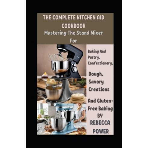 (영문도서) The Complete Kitchen Aid Cookbook: Mastering The Stand Mixer For Baking And Pastry Confectio... Paperback, Independently Published, English, 9798871502167