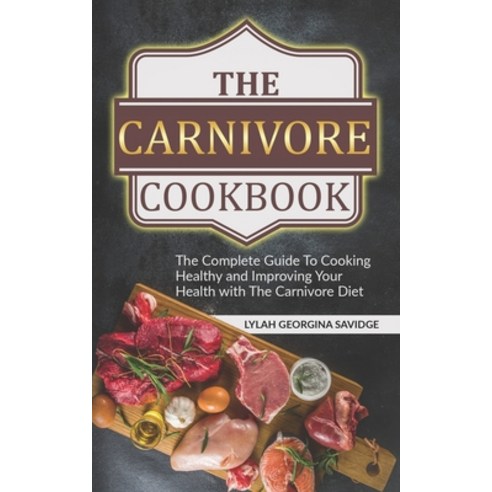 The Carnivore Cookbook: The Complete Guide To Cooking Healthy and Improving Your Health with The Car... Paperback, Independently Published, English, 9798591103637