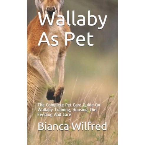 Wallaby As Pet: The Complete Pet Care Guide On Wallaby Training Housing Diet Feeding And Care Paperback, Independently Published