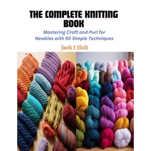 (영문도서) The Complete Knitting Book: Mastering Craft and Purl for Newbies with 50 Simple Techniques Paperback, Independently Published, English, 9798872291596