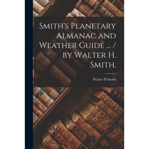 (영문도서) Smith''s Planetary Almanac and Weather Guide ... / by Walter H. Smith. Paperback, Legare Street Press, English, 9781014835444