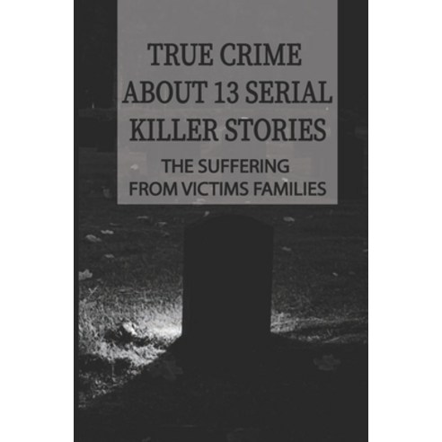 (영문도서) True Crime About 13 Serial Killer Stories: The Suffering From Victims Families: Creepy True C... Paperback, Independently Published, English, 9798511191133