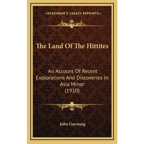 The Land Of The Hittites: An Account Of Recent Explorations And Discoveries In Asia Minor (1910) Hardcover, Kessinger Publishing