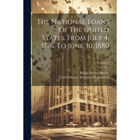 (영문도서) The National Loans Of The United States From July 4 1776 To June 30 1880; Volume 3 Paperback, Legare Street Press, English, 9781021771230