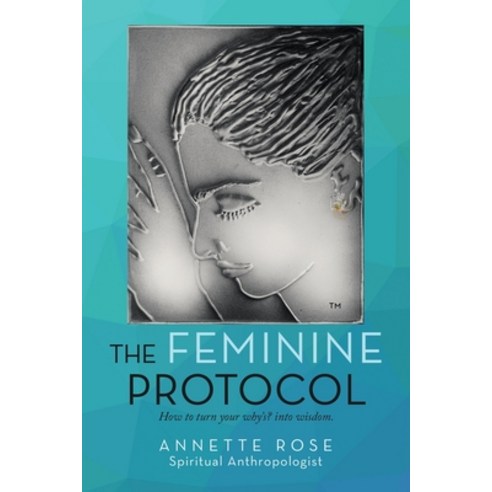 The Feminine Protocol: How to Turn Your Why''S? into Wisdom Paperback, Authorhouse UK, English, 9781665584869
