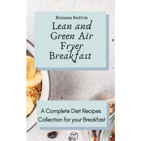 Lean and Green Air Fryer Breakfast: A Complete Diet Recipes Collection for your Breakfast Hardcover, Roxana Sutton, English, 9781801905701