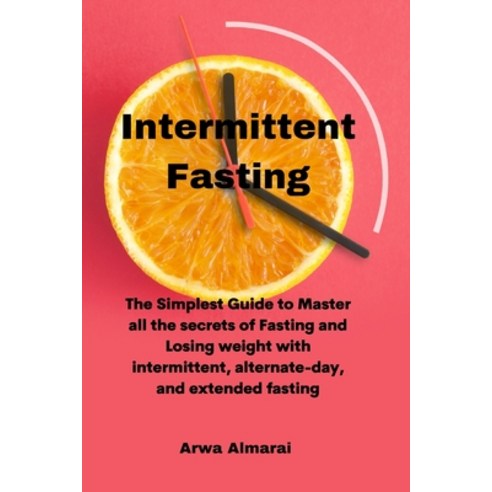 Intermittent Fasting: The Simplest Guide to Master all the secrets of Fasting and Losing weight with... Paperback, Arwa Almaral, English, 9781802331493