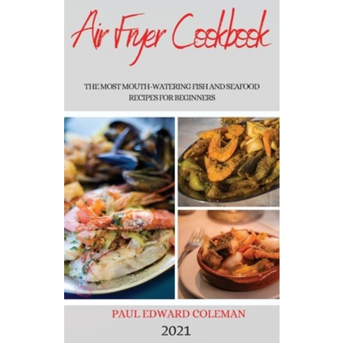 Air Fryer Cookbook 2021: The Most Mouth-Watering Fish and Seafood Recipes for Beginners Hardcover, Paul Edward Coleman, English, 9781801983631