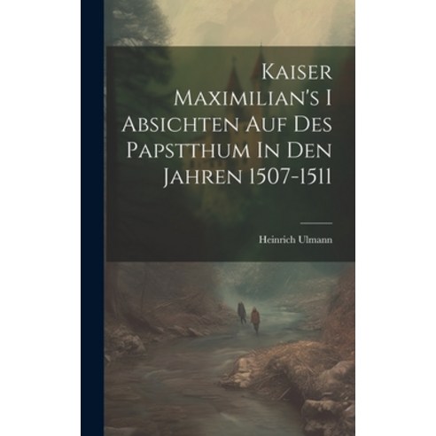 (영문도서) Kaiser Maximilian''s I Absichten Auf Des Papstthum In Den Jahren 1507-1511 Hardcover, Legare Street Press, English, 9781020556784