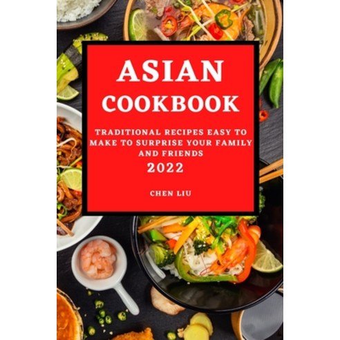 (영문도서) Asian Cookbook 2022: Traditional Recipes Easy to Make to Surprise Your Family and Friends Paperback, Chen Liu