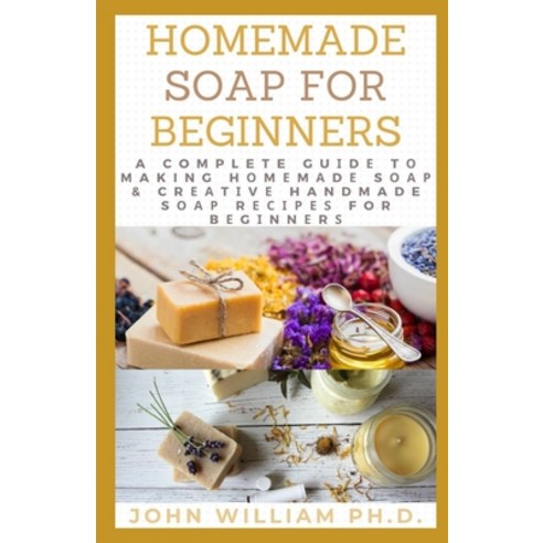 Homemade Soap for Beginners: A Complete Gu&#1110;d&#1077; T&#1086; Making H&#1086;m&#1077;m&#1072;d&... Paperback, Independently Published, English, 9798720389710