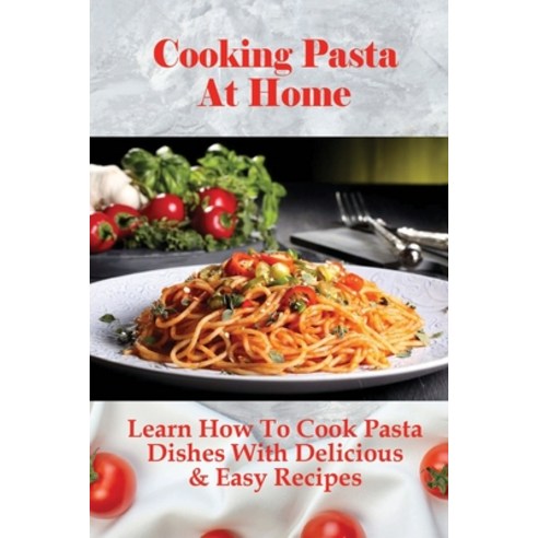 (영문도서) Cooking Pasta At Home: Learn How To Cook Pasta Dishes With Delicious & Easy Recipes: Ways To ... Paperback, Independently Published, English, 9798528591438