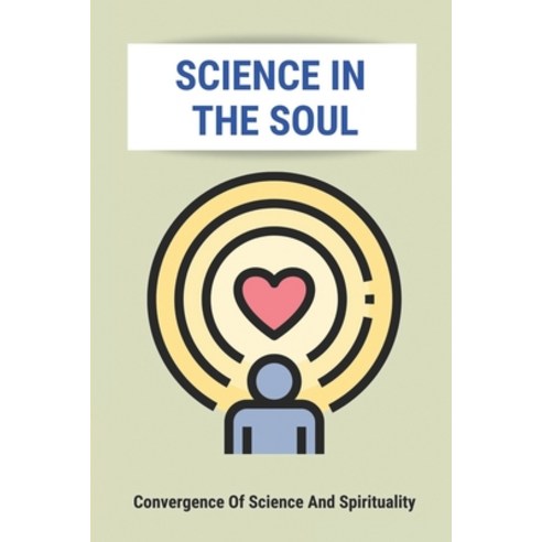 (영문도서) Science In The Soul: Convergence Of Science And Spirituality: Science Religion And Spirituality Paperback, Independently Published, English, 9798517147967