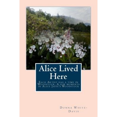(영문도서) Alice Lived Here: Each Artist Has a time in Woodstock A Brief Time in Alice Jaffe''s Woodstock Paperback, Createspace Independent Pub..., English, 9781725746084