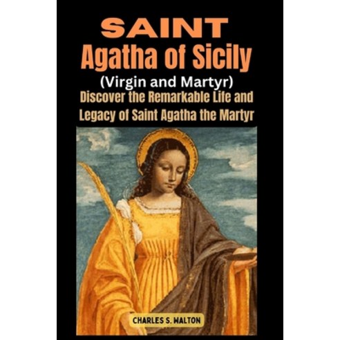 (영문도서) Saint Agatha of Sicily (Virgin and Martyr): Discover the Remarkable Life and Legacy of Saint ... Paperback, Independently Published, English, 9798878851114