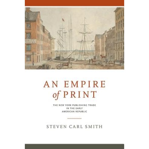 An Empire of Print: The New York Publishing Trade in the Early American Republic Paperback, Penn State University Press
