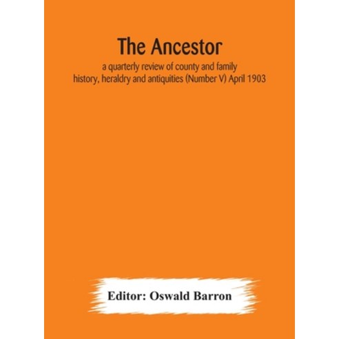 The Ancestor; a quarterly review of county and family history heraldry and antiquities (Number V) A... Hardcover, Alpha Edition, English, 9789354179457