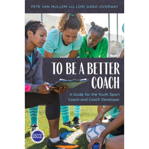 To Be a Better Coach: A Guide for the Youth Sport Coach and Coach Developer Paperback, Rowman & Littlefield Publis..., English, 9781538141977