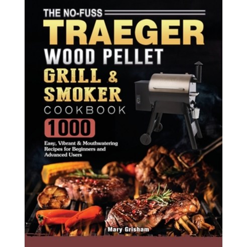 (영문도서) The No-Fuss Traeger Wood Pellet Grill & Smoker Cookbook: 1000 Easy Vibrant & Mouthwatering R... Paperback, Mary Grisham, English, 9781802446883