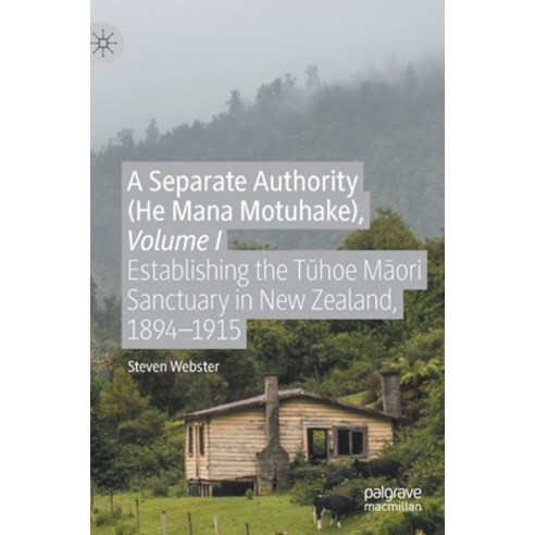 A Separate Authority (He Mana Motuhake) Volume I: Establishing the T&#363;hoe M&#257;ori Sanctuary ... Hardcover, Palgrave MacMillan