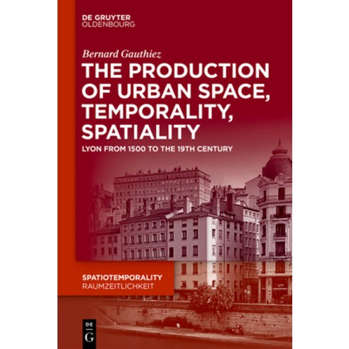 (영문도서) The Production of Urban Space Temporality and Spatiality: Lyons 1500-1900 Hardcover, Walter de Gruyter, English, 9783110619638