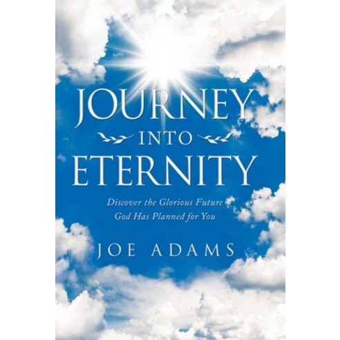 Journey into Eternity: Discover the Glorious Future God Has Planned for You Hardcover, WestBow Press