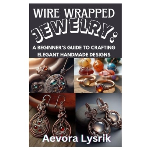 (영문도서) Wire Wrapped Jewelry: A Beginner''s Guide to Crafting Elegant Handmade Designs:... Paperback, Independently Published, English, 9798312051483