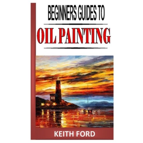 (영문도서) Beginners Guides to Oil Painting: The complete beginners guides to oil painting from scratch Paperback, Independently Published, English, 9798725479287