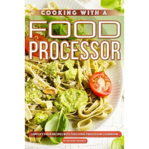 Cooking with A Food Processor: Simplify Your Recipes with This Food Processor Cookbook Paperback, Independently Published, English, 9781098636999