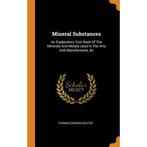 (영문도서) Mineral Substances: An Explanatory Text Book Of The Minerals And Metals Used In The Arts And ... Hardcover, Franklin Classics, English, 9780343425821