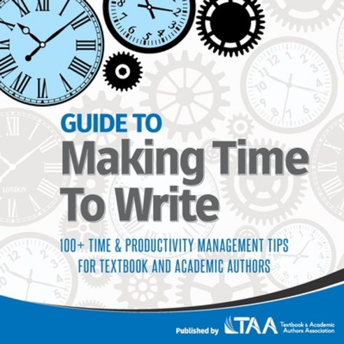 Guide to Making Time to Write: 100+ Time & Productivity Management Tips for Textbook and Academic Au... Paperback, Textbook and Academic Authors Association
