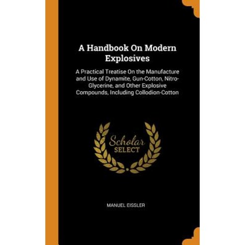 A Handbook On Modern Explosives: A Practical Treatise On the Manufacture and Use of Dynamite Gun-Co... Hardcover, Franklin Classics