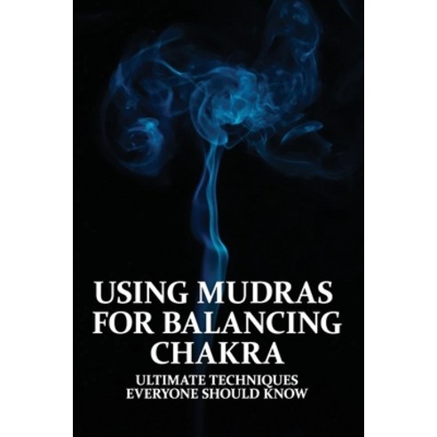 Using Mudras For Balancing Chakra: Ultimate Techniques Everyone Should Know: Mudras And Chakras Paperback, Independently Published, English, 9798716127920