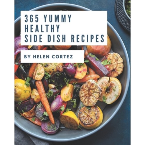 365 Yummy Healthy Side Dish Recipes: Not Just a Yummy Healthy Side Dish Cookbook! Paperback, Independently Published