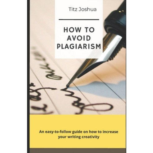 How to Avoid Plagiarism: An Easy to Follow Guide on how to Increase Your Writing Creativity Paperback, Independently Published, English, 9798590009084